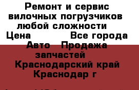 •	Ремонт и сервис вилочных погрузчиков (любой сложности) › Цена ­ 1 000 - Все города Авто » Продажа запчастей   . Краснодарский край,Краснодар г.